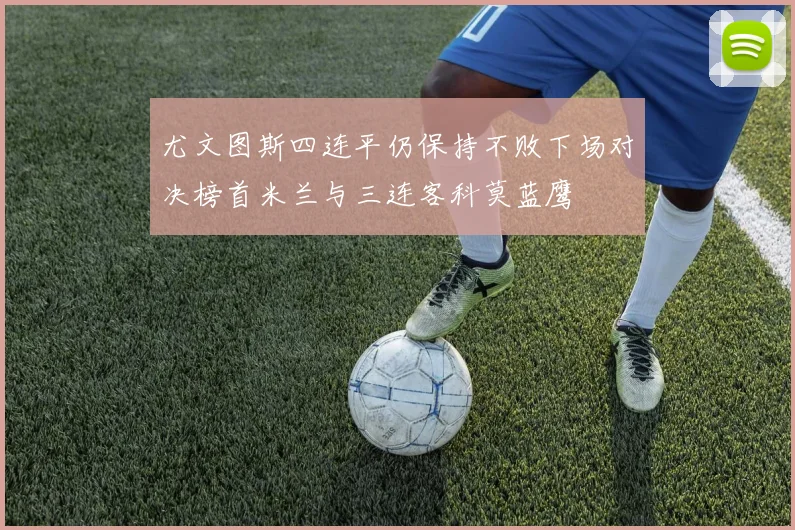 尤文图斯四连平仍保持不败下场对决榜首米兰与三连客科莫蓝鹰