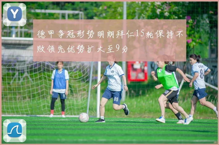 德甲争冠形势明朗拜仁15轮保持不败领先优势扩大至9分