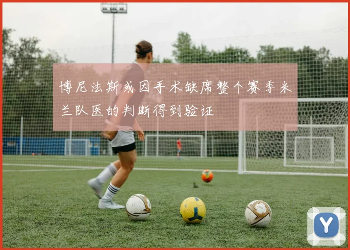 博尼法斯或因手术缺席整个赛季米兰队医的判断得到验证