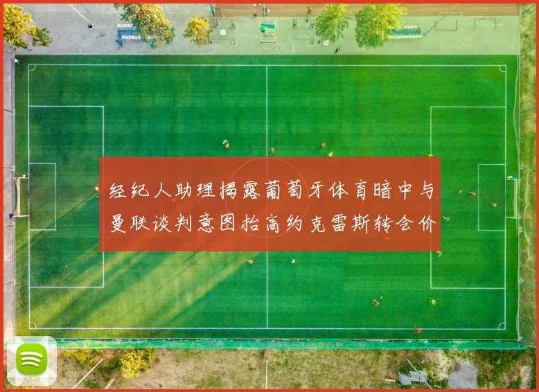 经纪人助理揭露葡萄牙体育暗中与曼联谈判意图抬高约克雷斯转会价格