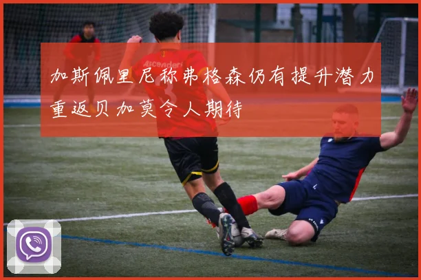 加斯佩里尼称弗格森仍有提升潜力重返贝加莫令人期待