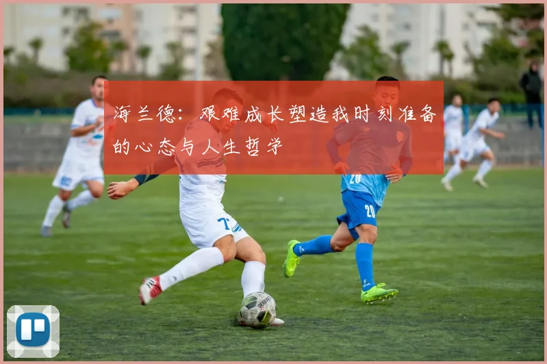 海兰德：艰难成长塑造我时刻准备的心态与人生哲学