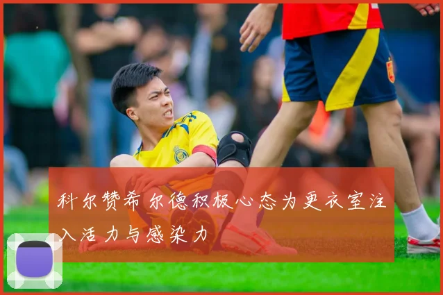 科尔赞希尔德积极心态为更衣室注入活力与感染力