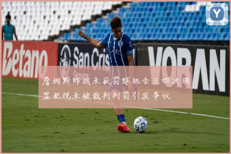 詹姆斯昨战未获罚球机会三四次明显犯规未被裁判判罚引发争议
