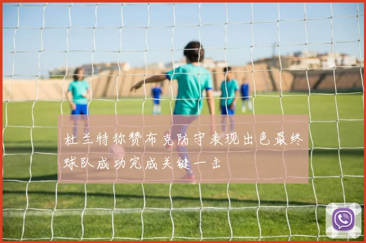 杜兰特称赞布克防守表现出色最终球队成功完成关键一击