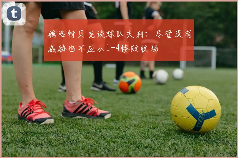 施洛特贝克谈球队失利：尽管没有威胁也不应以1-4惨败收场
