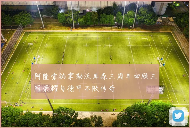 阿隆索执掌勒沃库森三周年回顾三冠荣耀与德甲不败传奇