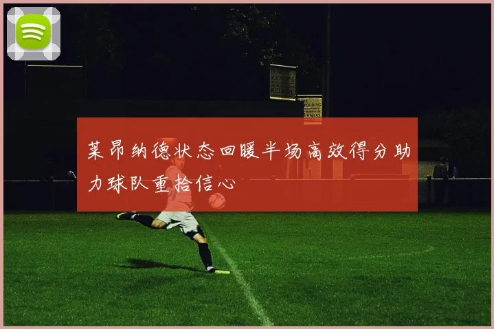 莱昂纳德状态回暖半场高效得分助力球队重拾信心
