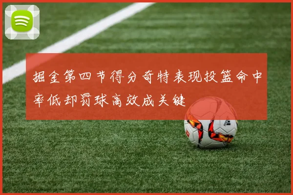 掘金第四节得分奇特表现投篮命中率低却罚球高效成关键