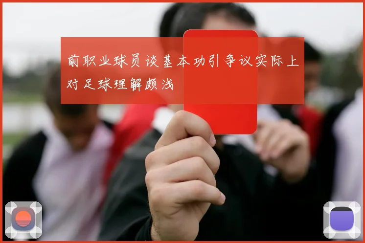 前职业球员谈基本功引争议实际上对足球理解颇浅