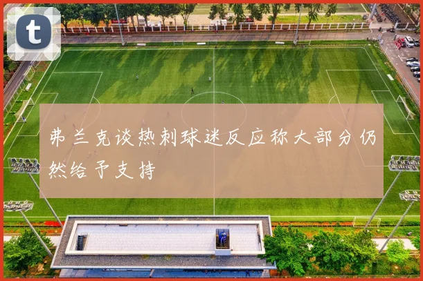 弗兰克谈热刺球迷反应称大部分仍然给予支持
