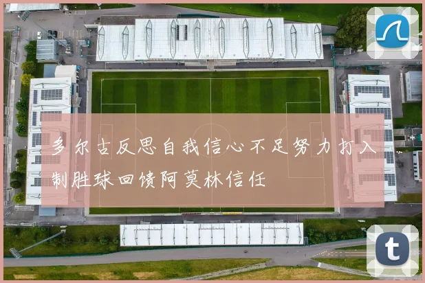 多尔古反思自我信心不足努力打入制胜球回馈阿莫林信任
