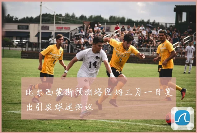 比尔西蒙斯预测塔图姆三月一日复出引发球迷热议
