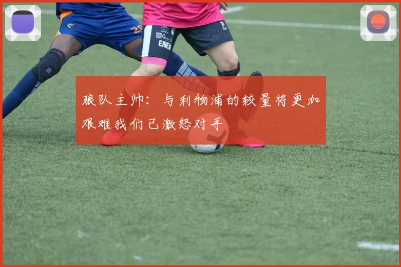 狼队主帅：与利物浦的较量将更加艰难我们已激怒对手