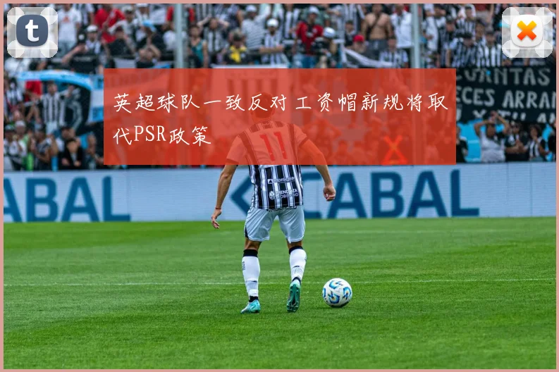 英超球队一致反对工资帽新规将取代PSR政策