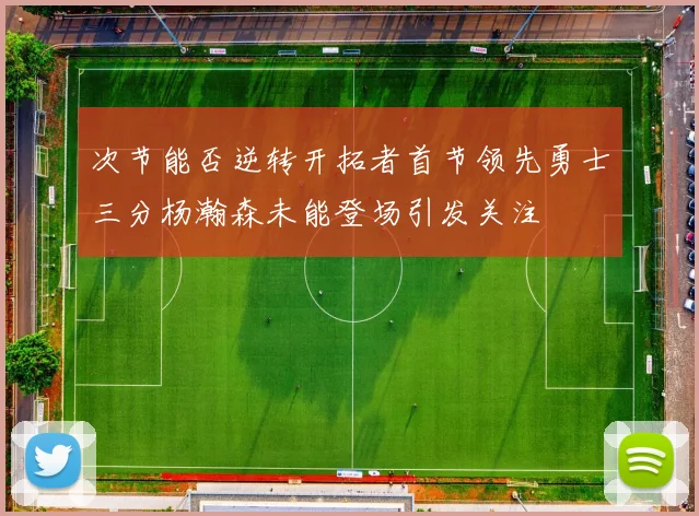次节能否逆转开拓者首节领先勇士三分杨瀚森未能登场引发关注
