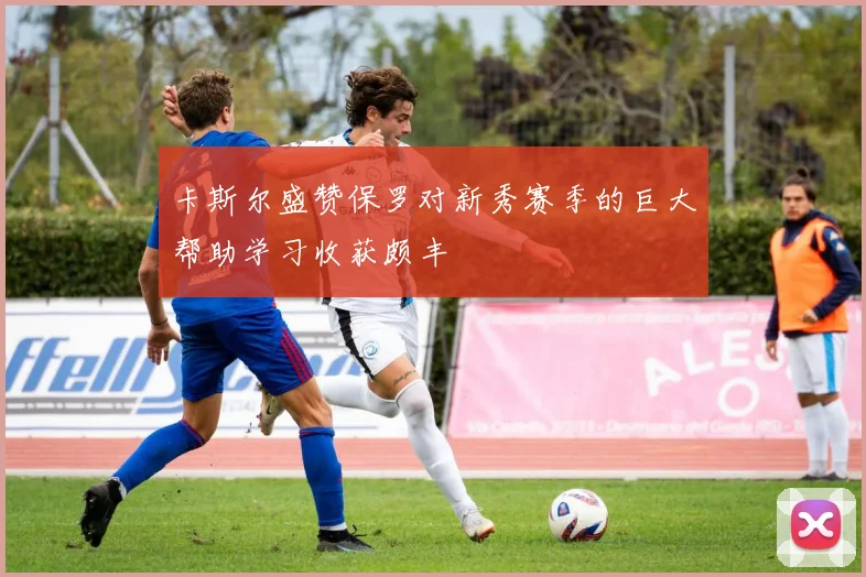 卡斯尔盛赞保罗对新秀赛季的巨大帮助学习收获颇丰